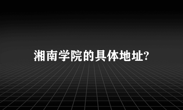 湘南学院的具体地址?