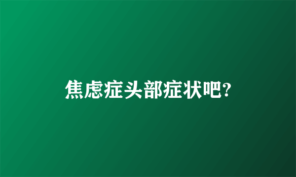 焦虑症头部症状吧?