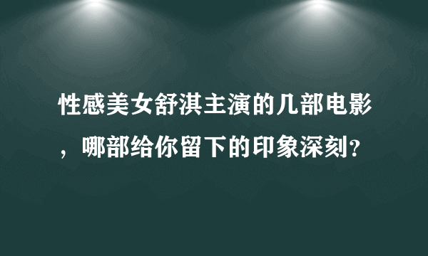 性感美女舒淇主演的几部电影，哪部给你留下的印象深刻？