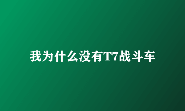 我为什么没有T7战斗车