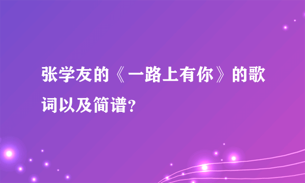 张学友的《一路上有你》的歌词以及简谱？