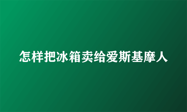 怎样把冰箱卖给爱斯基摩人