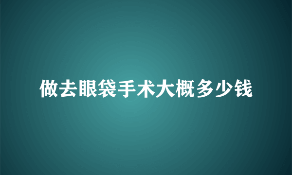 做去眼袋手术大概多少钱