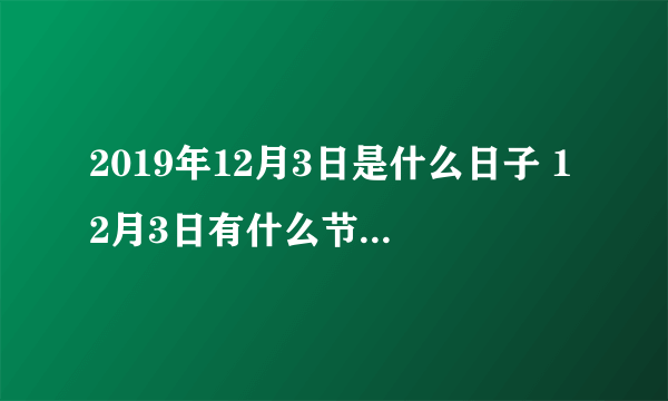 2019年12月3日是什么日子 12月3日有什么节日和宣传日