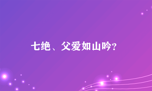 七绝、父爱如山吟？