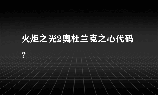 火炬之光2奥杜兰克之心代码？