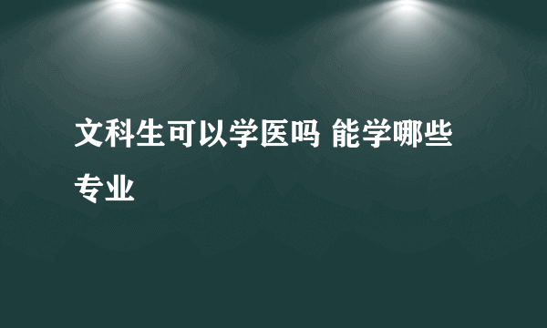 文科生可以学医吗 能学哪些专业