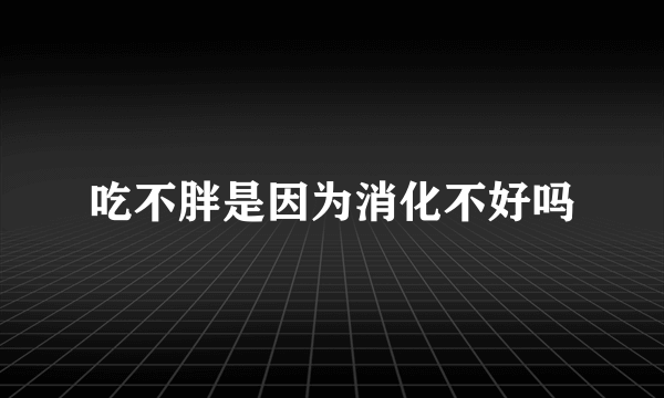 吃不胖是因为消化不好吗