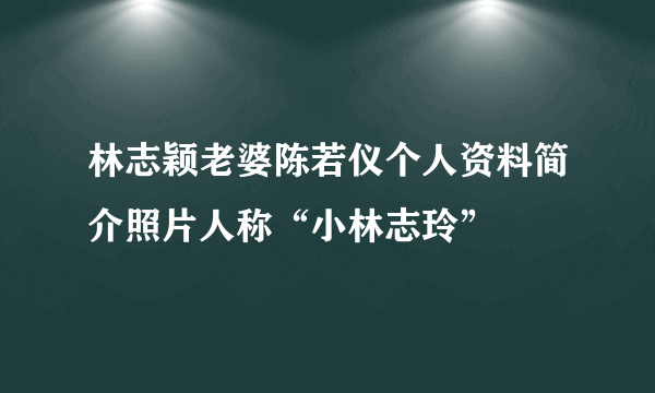 林志颖老婆陈若仪个人资料简介照片人称“小林志玲”