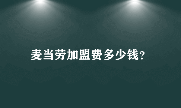 麦当劳加盟费多少钱？