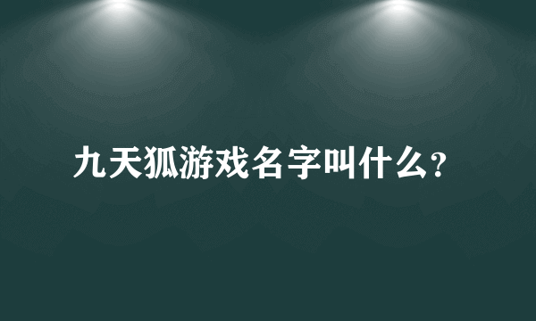 九天狐游戏名字叫什么？