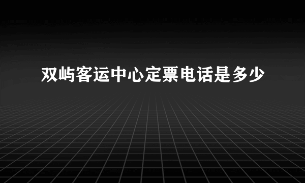 双屿客运中心定票电话是多少