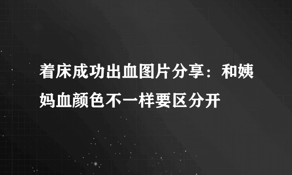 着床成功出血图片分享：和姨妈血颜色不一样要区分开