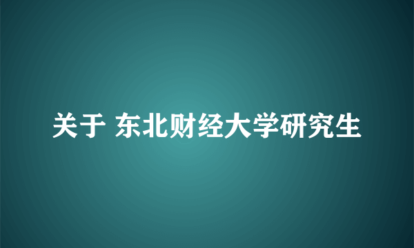 关于 东北财经大学研究生