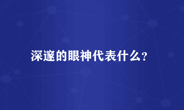 深邃的眼神代表什么？