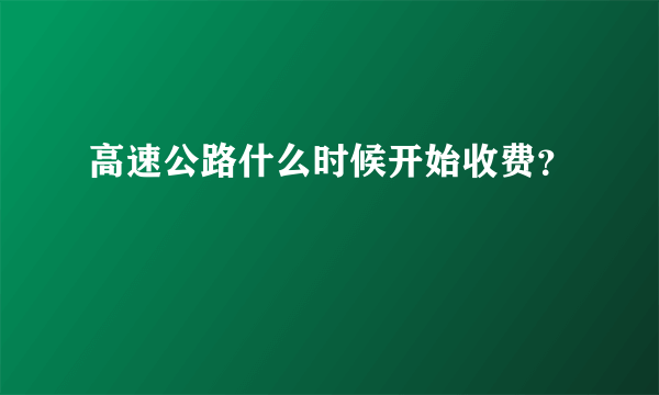 高速公路什么时候开始收费？