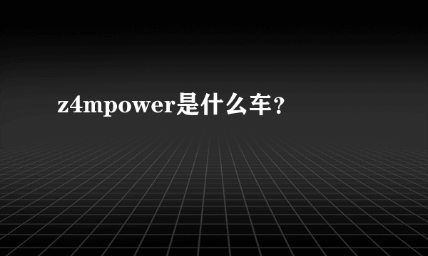 z4mpower是什么车？