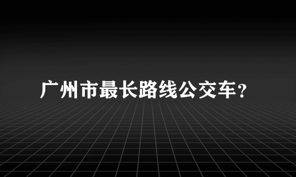 广州市最长路线公交车？