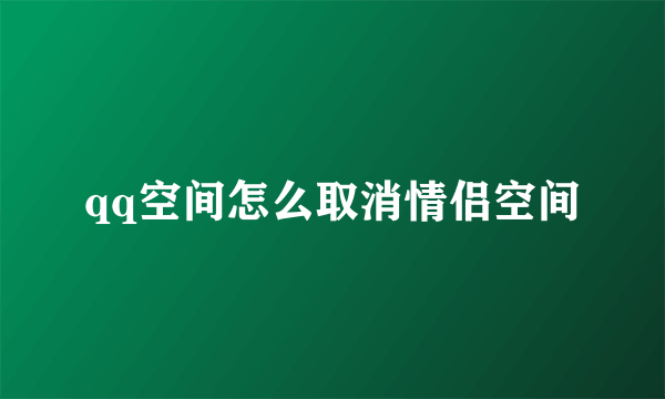 qq空间怎么取消情侣空间