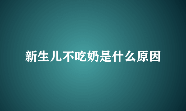 新生儿不吃奶是什么原因