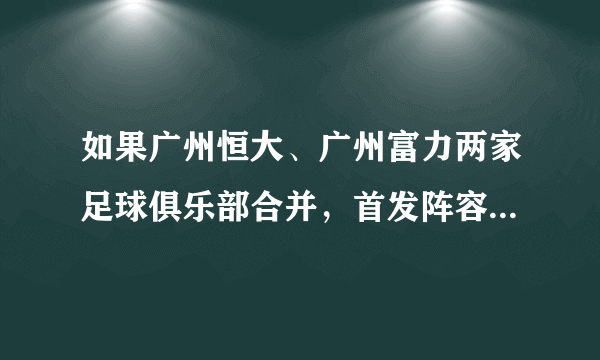 如果广州恒大、广州富力两家足球俱乐部合并，首发阵容该是怎样的？可以横扫亚洲吗？