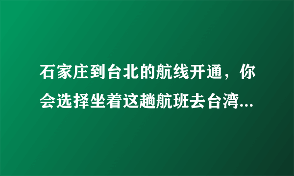 石家庄到台北的航线开通，你会选择坐着这趟航班去台湾旅游吗？