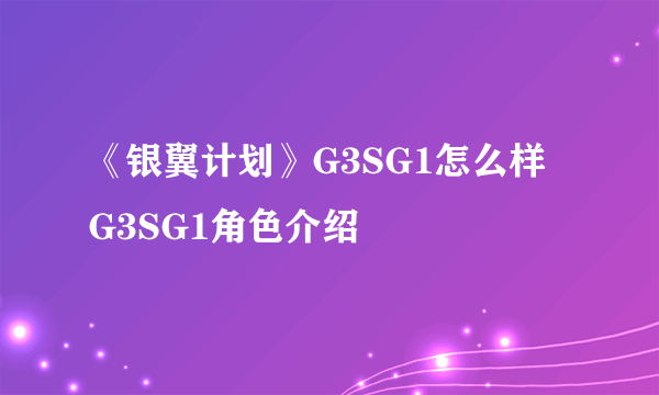 《银翼计划》G3SG1怎么样 G3SG1角色介绍