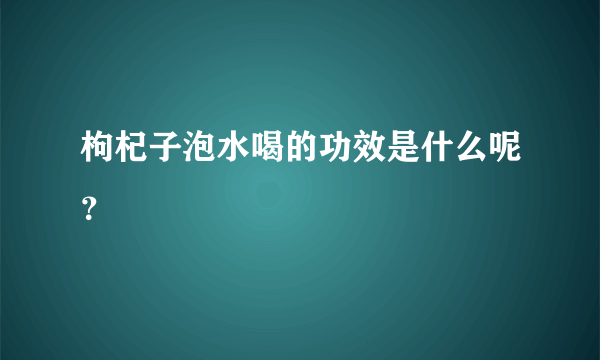 枸杞子泡水喝的功效是什么呢？