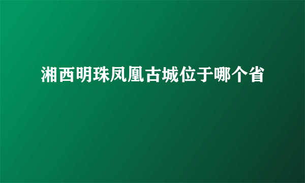 湘西明珠凤凰古城位于哪个省