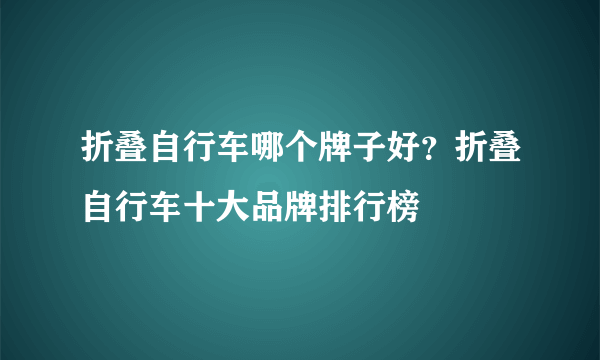 折叠自行车哪个牌子好？折叠自行车十大品牌排行榜