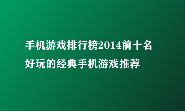 手机游戏排行榜2014前十名 好玩的经典手机游戏推荐