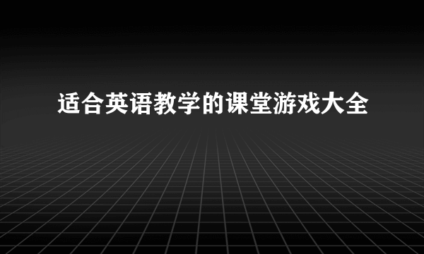 适合英语教学的课堂游戏大全