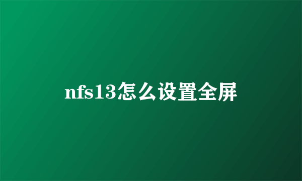 nfs13怎么设置全屏