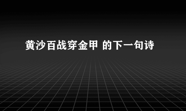 黄沙百战穿金甲 的下一句诗