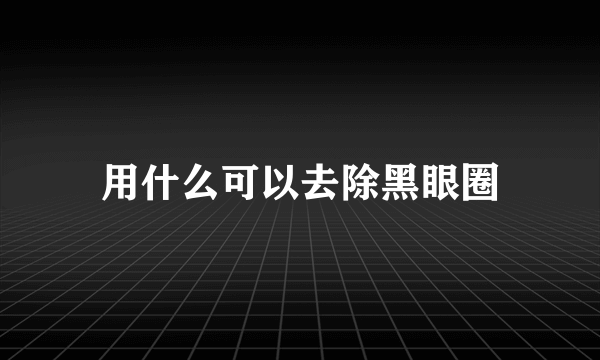 用什么可以去除黑眼圈