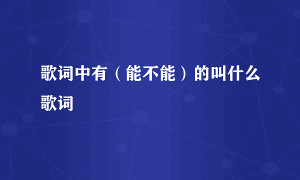 歌词中有（能不能）的叫什么歌词