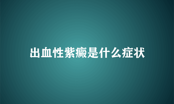 出血性紫癜是什么症状