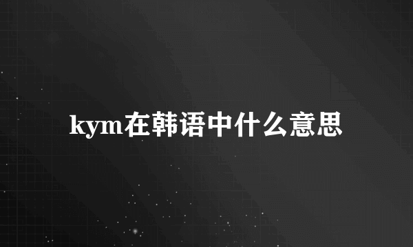 kym在韩语中什么意思