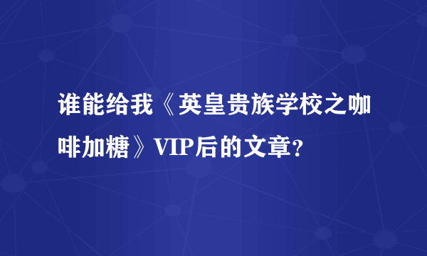 谁能给我《英皇贵族学校之咖啡加糖》VIP后的文章？