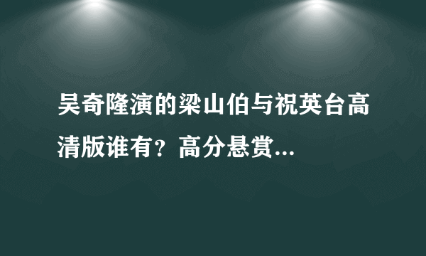 吴奇隆演的梁山伯与祝英台高清版谁有？高分悬赏...