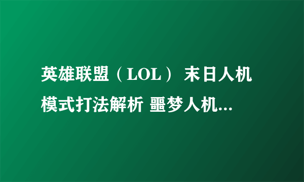 英雄联盟（LOL） 末日人机模式打法解析 噩梦人机图文攻略