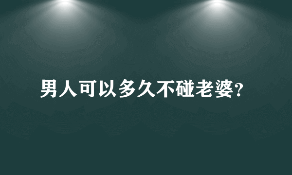 男人可以多久不碰老婆？