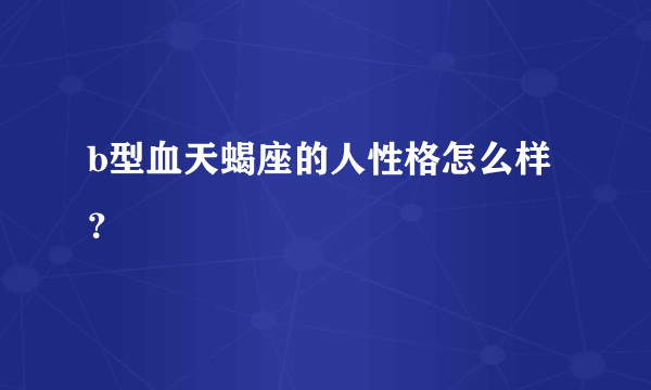 b型血天蝎座的人性格怎么样？