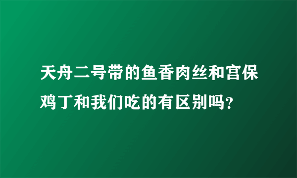 天舟二号带的鱼香肉丝和宫保鸡丁和我们吃的有区别吗？