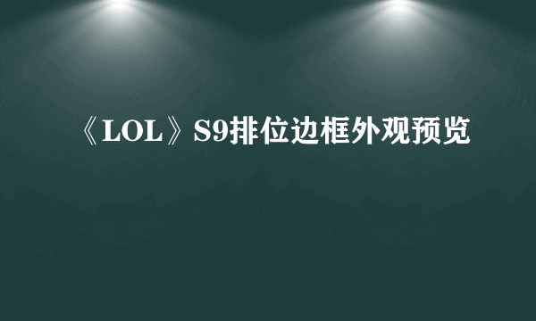 《LOL》S9排位边框外观预览