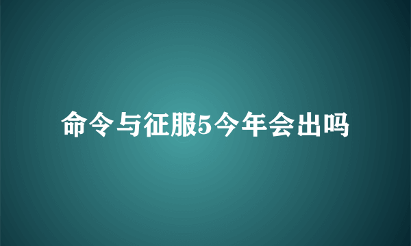 命令与征服5今年会出吗