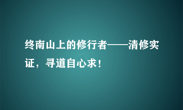 终南山上的修行者——清修实证，寻道自心求！