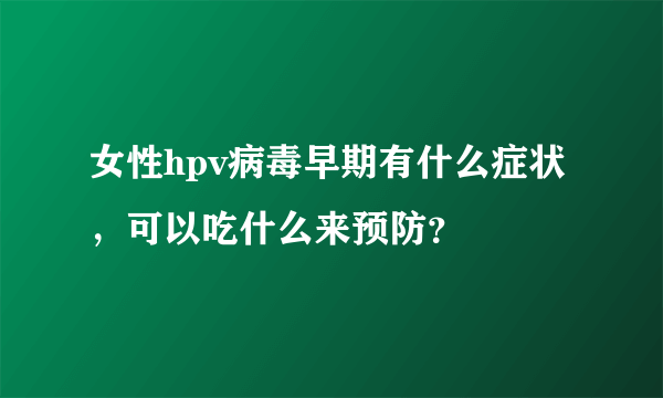 女性hpv病毒早期有什么症状，可以吃什么来预防？