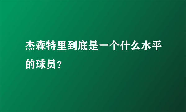 杰森特里到底是一个什么水平的球员？