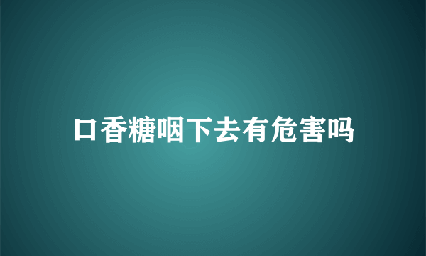 口香糖咽下去有危害吗